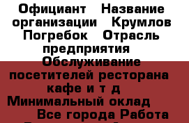 Официант › Название организации ­ Крумлов Погребок › Отрасль предприятия ­ Обслуживание посетителей ресторана, кафе и т.д. › Минимальный оклад ­ 17 000 - Все города Работа » Вакансии   . Адыгея респ.,Адыгейск г.